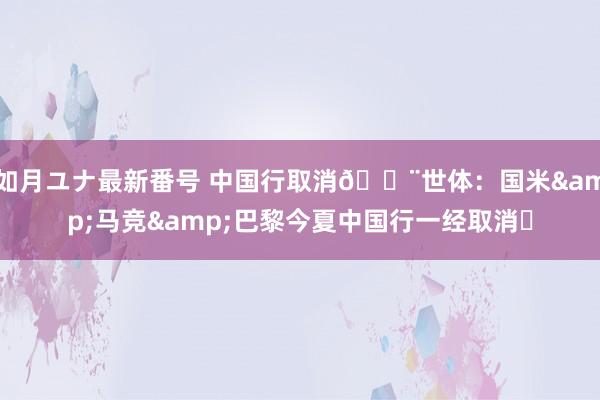 如月ユナ最新番号 中国行取消?世体：国米&马竞&巴黎今夏中国行一经取消❌