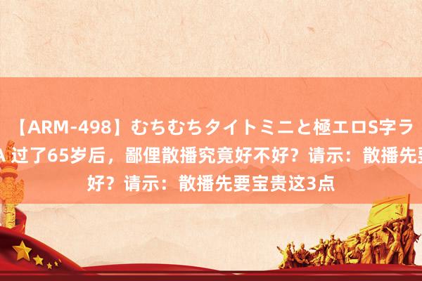 【ARM-498】むちむちタイトミニと極エロS字ライン 2 AIKA 过了65岁后，鄙俚散播究竟好不好？请示：散播先要宝贵这3点