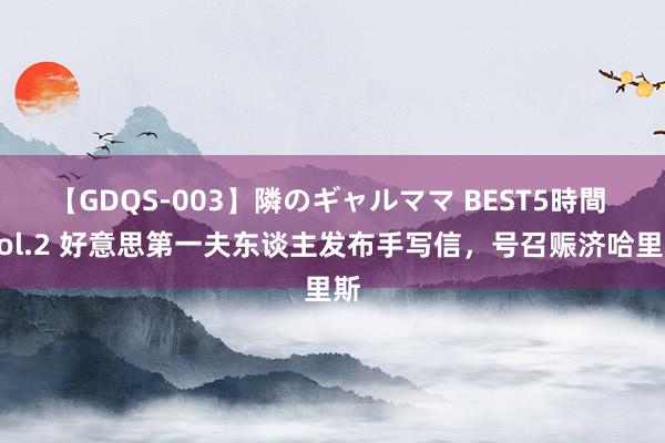 【GDQS-003】隣のギャルママ BEST5時間 Vol.2 好意思第一夫东谈主发布手写信，号召赈济哈里斯