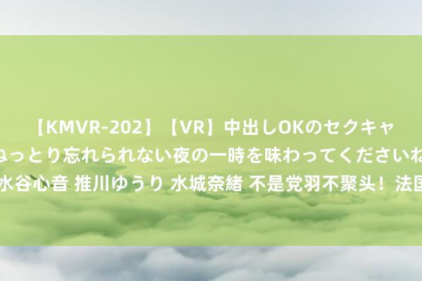 【KMVR-202】【VR】中出しOKのセクキャバにようこそ◆～濃密ねっとり忘れられない夜の一時を味わってくださいね◆～ 波多野結衣 AIKA 水谷心音 推川ゆうり 水城奈緒 不是党羽不聚头！法国小组赛全胜进7球0丢球，阿根廷2胜1负进6球丢3球