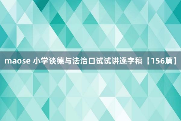 maose 小学谈德与法治口试试讲逐字稿【156篇】