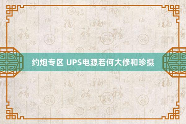 约炮专区 UPS电源若何大修和珍摄