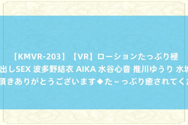 【KMVR-203】【VR】ローションたっぷり極上5人ソープ嬢と中出しSEX 波多野結衣 AIKA 水谷心音 推川ゆうり 水城奈緒 ～本日は御指名頂きありがとうございます◆た～っぷり癒されてくださいね◆～ 力积电芯片代工价钱将上调10%，四季度收效