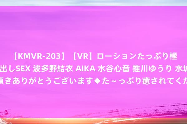 【KMVR-203】【VR】ローションたっぷり極上5人ソープ嬢と中出しSEX 波多野結衣 AIKA 水谷心音 推川ゆうり 水城奈緒 ～本日は御指名頂きありがとうございます◆た～っぷり癒されてくださいね◆～ 迎合暗意职工的这七句“黑话”，听得懂是亲信，听不懂遭套路