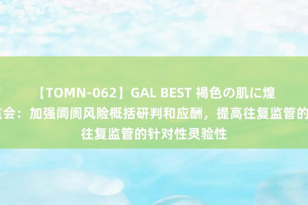 【TOMN-062】GAL BEST 褐色の肌に煌く汗 中国证监会：加强阛阓风险概括研判和应酬，提高往复监管的针对性灵验性