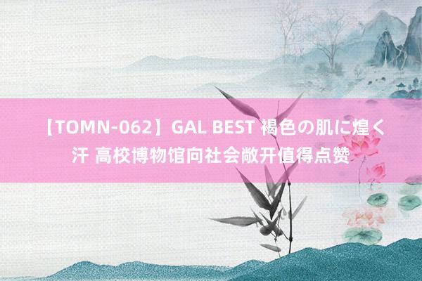 【TOMN-062】GAL BEST 褐色の肌に煌く汗 高校博物馆向社会敞开值得点赞