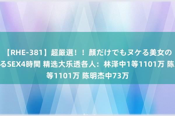 【RHE-381】超厳選！！顔だけでもヌケる美女の巨乳が揺れるSEX4時間 精选大乐透各人：林泽中1等1101万 陈明杰中73万