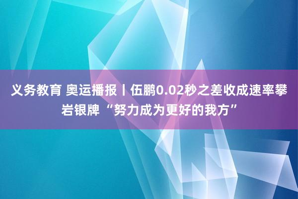 义务教育 奥运播报丨伍鹏0.02秒之差收成速率攀岩银牌 “努力成为更好的我方”