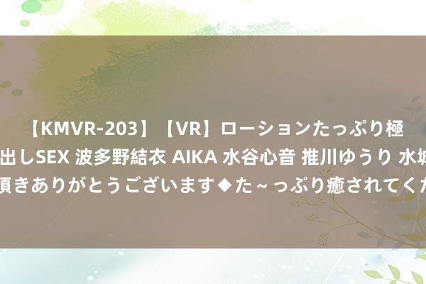 【KMVR-203】【VR】ローションたっぷり極上5人ソープ嬢と中出しSEX 波多野結衣 AIKA 水谷心音 推川ゆうり 水城奈緒 ～本日は御指名頂きありがとうございます◆た～っぷり癒されてくださいね◆～ 德弘老本组建财团将以50亿好意思元收购前景无忧