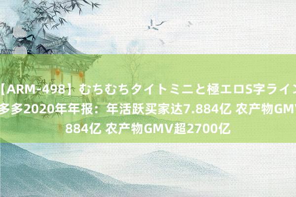 【ARM-498】むちむちタイトミニと極エロS字ライン 2 AIKA 拼多多2020年年报：年活跃买家达7.884亿 农产物GMV超2700亿