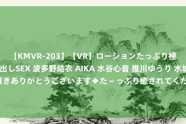 【KMVR-203】【VR】ローションたっぷり極上5人ソープ嬢と中出しSEX 波多野結衣 AIKA 水谷心音 推川ゆうり 水城奈緒 ～本日は御指名頂きありがとうございます◆た～っぷり癒されてくださいね◆～ 电影《又是充满但愿的一天》曝变装海报  激情张力澈底背后细节躲避奥密