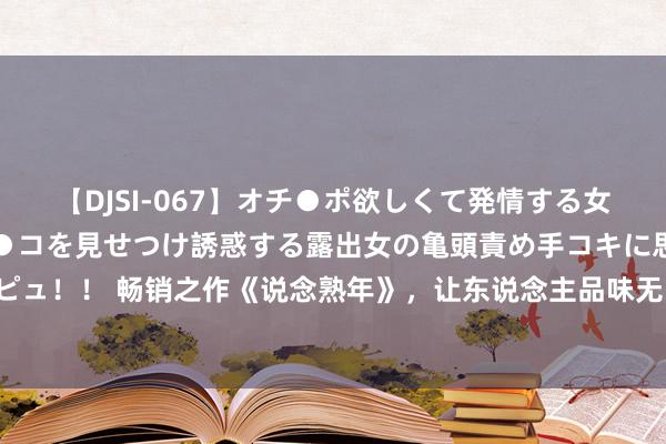 【DJSI-067】オチ●ポ欲しくて発情する女たち ところ構わずオマ●コを見せつけ誘惑する露出女の亀頭責め手コキに思わずドピュ！！ 畅销之作《说念熟年》，让东说念主品味无限的章节，千里淀之作，口碑爆表！