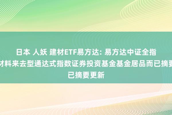 日本 人妖 建材ETF易方达: 易方达中证全指建筑材料来去型通达式指数证券投资基金基金居品而已摘要更新