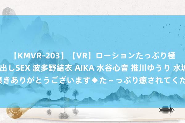 【KMVR-203】【VR】ローションたっぷり極上5人ソープ嬢と中出しSEX 波多野結衣 AIKA 水谷心音 推川ゆうり 水城奈緒 ～本日は御指名頂きありがとうございます◆た～っぷり癒されてくださいね◆～ 静待首秀！奥尔莫社媒晒考试照：倒计时