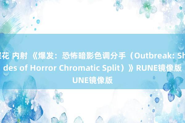 探花 内射 《爆发：恐怖暗影色调分手（Outbreak: Shades of Horror Chromatic Split）》RUNE镜像版